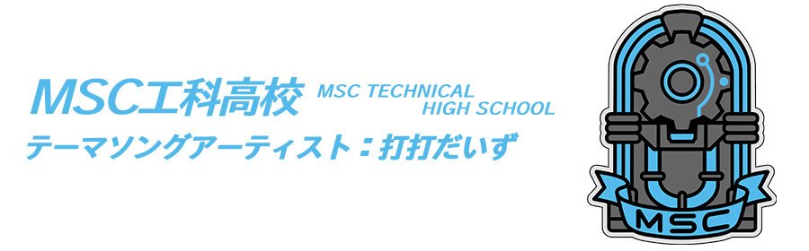 MSC工科高校（テーマソングアーティスト：打打だいず）