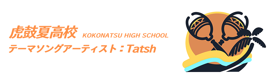 虎鼓夏高校（テーマソングアーティスト：Tatsh）